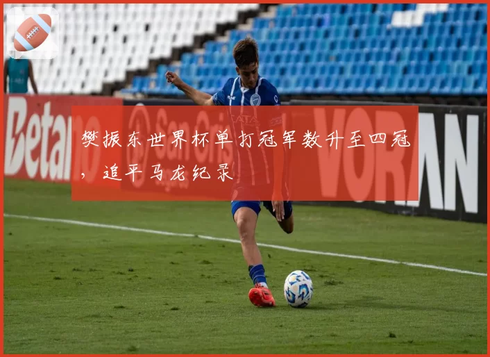 樊振东世界杯单打冠军数升至四冠，追平马龙纪录