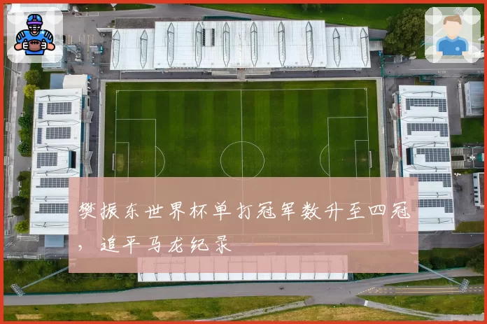 樊振东世界杯单打冠军数升至四冠，追平马龙纪录