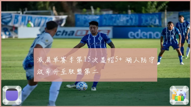 浓眉单赛季第15次盖帽5+ 湖人防守效率升至联盟第二