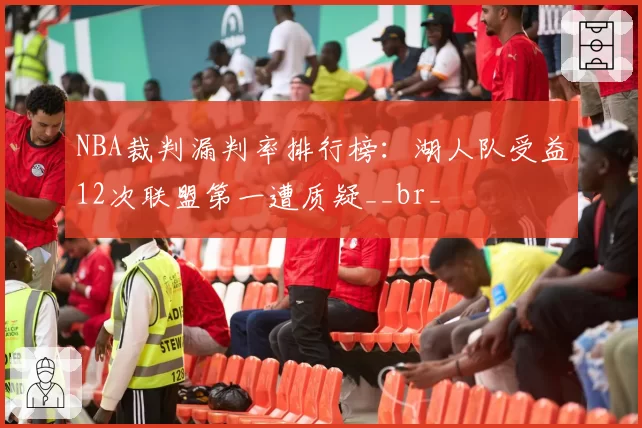 NBA裁判漏判率排行榜：湖人队受益12次联盟第一遭质疑__br_