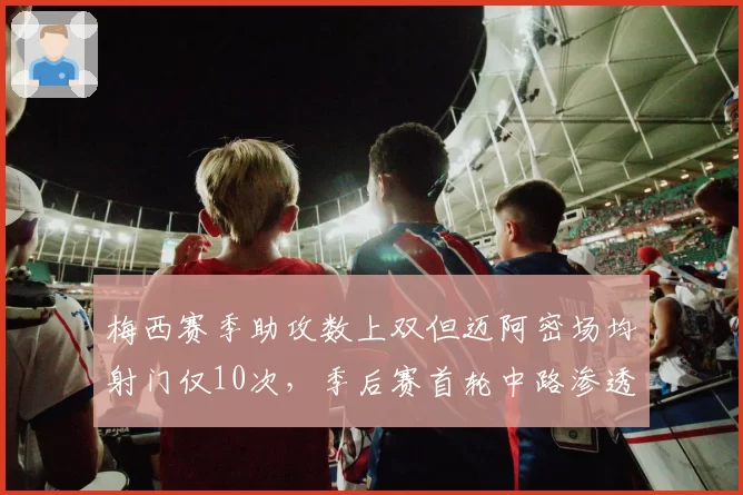 梅西赛季助攻数上双但迈阿密场均射门仅10次，季后赛首轮中路渗透效率成关键短板