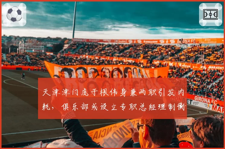 天津津门虎于根伟身兼两职引发内耗，俱乐部或设立专职总经理制衡