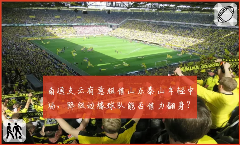 南通支云有意租借山东泰山年轻中场，降级边缘球队能否借力翻身？