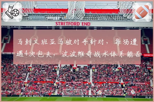 马刺文班亚马被对手针对，每场遭遇4次包夹，波波维奇战术体系能否解放他？