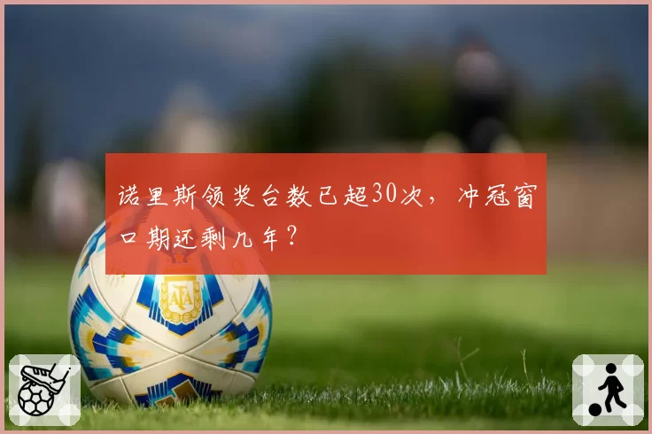 诺里斯领奖台数已超30次，冲冠窗口期还剩几年？