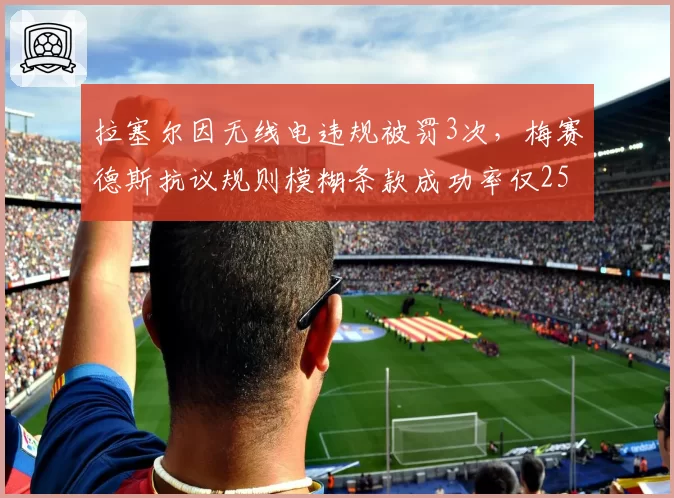 拉塞尔因无线电违规被罚3次，梅赛德斯抗议规则模糊条款成功率仅25%__br_