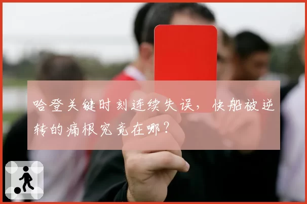哈登关键时刻连续失误,快船被逆转的痛根究竟在哪?