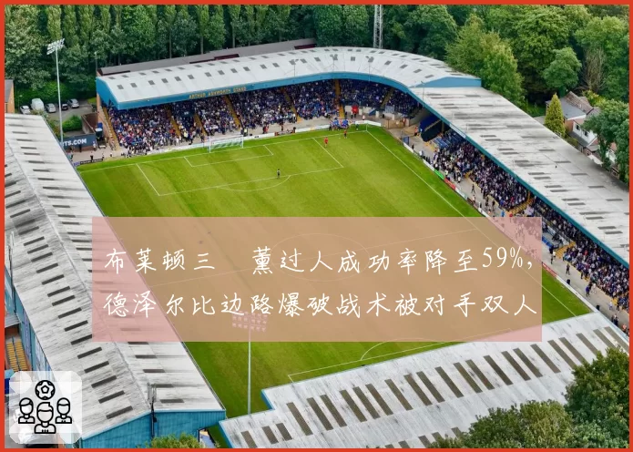 布莱顿三笘薰过人成功率降至59%，德泽尔比边路爆破战术被对手双人包夹破解