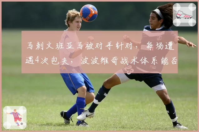 马刺文班亚马被对手针对，每场遭遇4次包夹，波波维奇战术体系能否解放他？