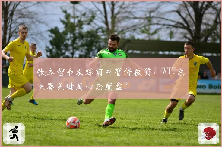 张本智和发球前叫暂停被罚，WTT总决赛关键局心态崩盘？