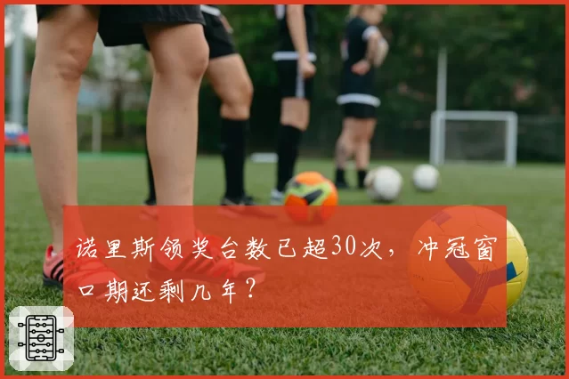 诺里斯领奖台数已超30次，冲冠窗口期还剩几年？