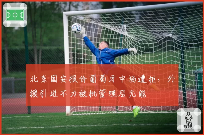 北京国安报价葡萄牙中场遭拒，外援引进不力被批管理层无能