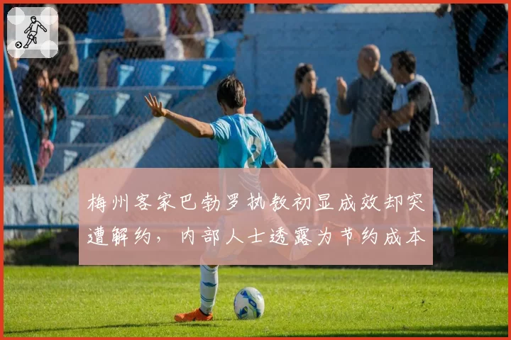 梅州客家巴勃罗执教初显成效却突遭解约，内部人士透露为节约成本