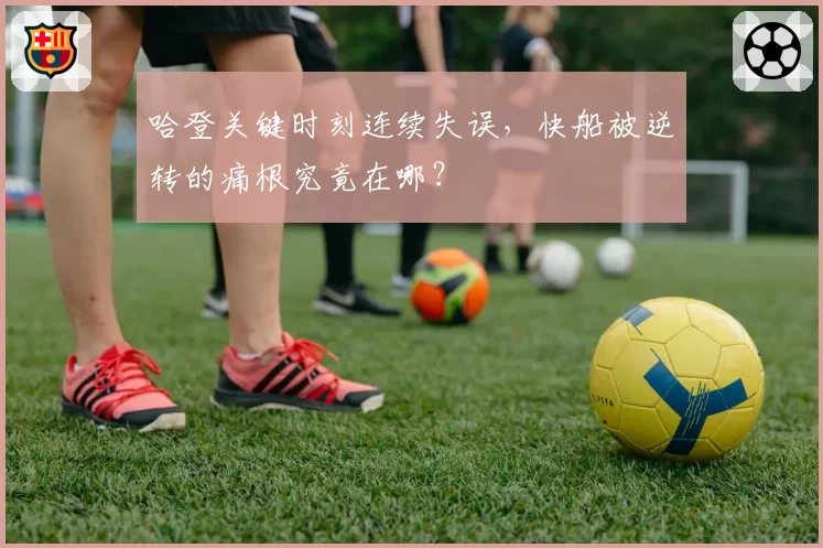 哈登关键时刻连续失误,快船被逆转的痛根究竟在哪?