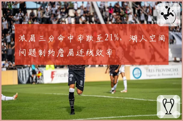 浓眉三分命中率跌至21%，湖人空间问题制约詹眉连线效率